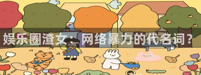恒行体育凯捷登陆：娱乐圈渣女：网络暴力的代名词？