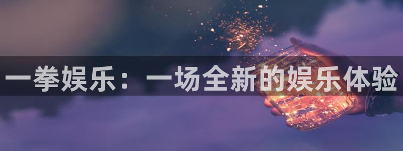 恒行登录注册：一拳娱乐：一场全新的娱乐体验