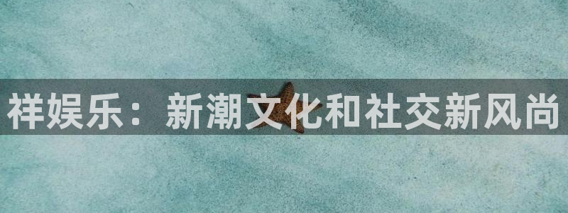 恒行2平台登录：祥娱乐：新潮文化和社交新风尚