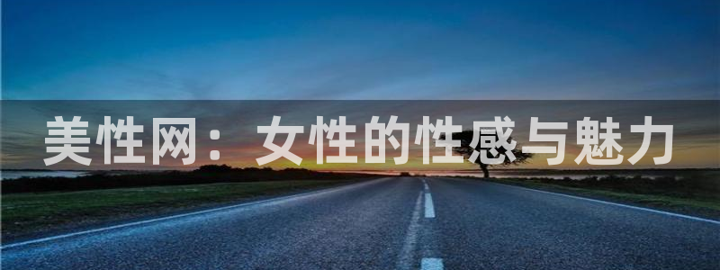 恒行体育在线注册：美性网：女性的性感与魅力