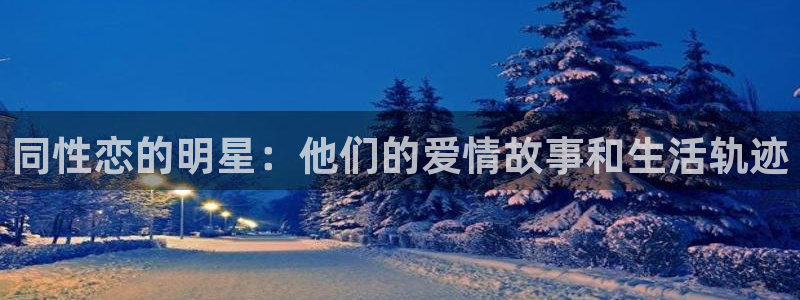恒行集团总部：同性恋的明星：他们的爱情故事和生活轨迹
