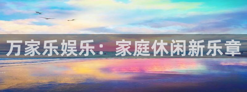 恒行现在优惠多少：万家乐娱乐：家庭休闲新乐章
