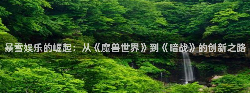 恒行2代理注册：暴雪娱乐的崛起：从《魔兽世界》到《暗战》的创新之路