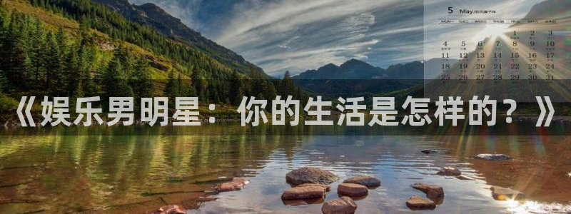 恒行5招商：《娱乐男明星：你的生活是怎样的？》