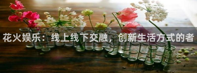 恒行3登录：花火娱乐：线上线下交融，创新生活方式的者