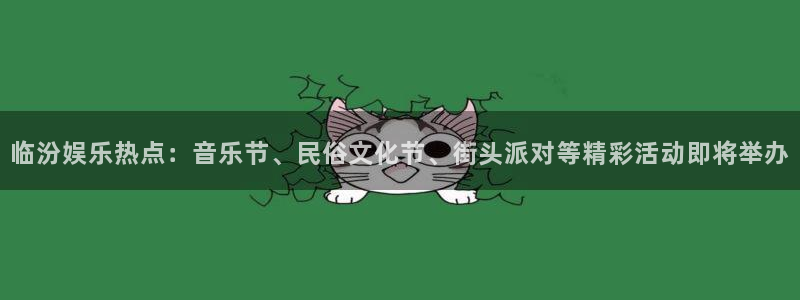 恒行2平台注册：临汾娱乐热点：音乐节、民俗文化节、街头派对等精彩活动即将举办