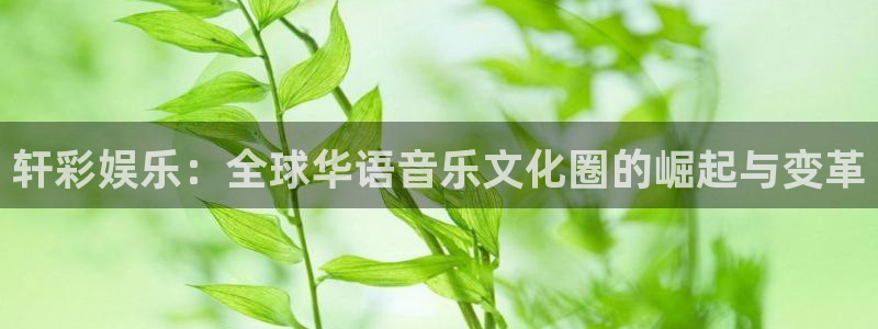 恒行4注册：轩彩娱乐：全球华语音乐文化圈的崛起与变革