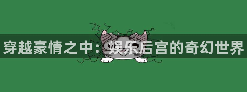 恒行官网入口：穿越豪情之中：娱乐后宫的奇幻世界