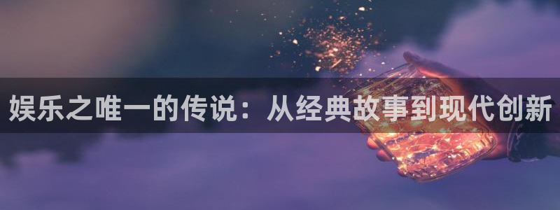 恒行体育官网入口登录：娱乐之唯一的传说：从经典故事到现代创新