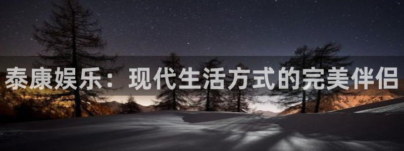 恒行体育凯捷平台代理：泰康娱乐：现代生活方式的完美伴侣