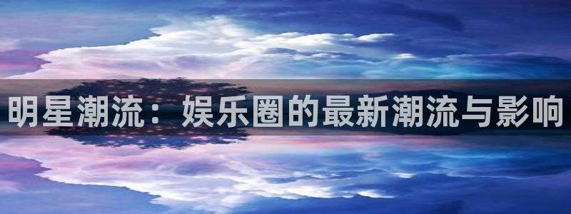 恒行招商：明星潮流：娱乐圈的最新潮流与影响