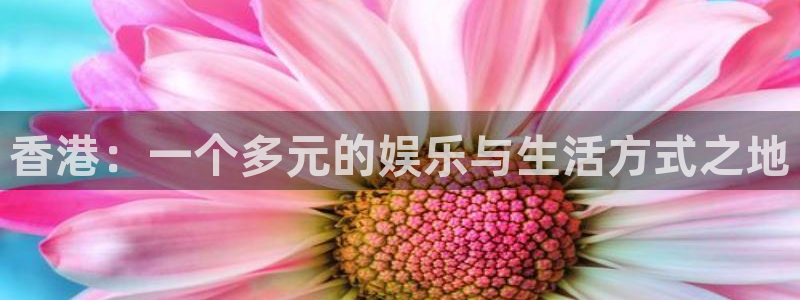 恒行4代理：香港：一个多元的娱乐与生活方式之地