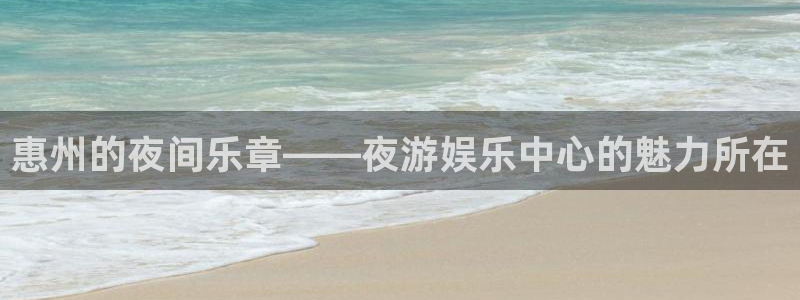 恒行3官网登录：惠州的夜间乐章——夜游娱乐中心的魅力所在