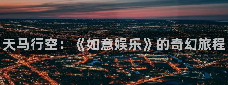 恒行2代理注册：天马行空：《如意娱乐》的奇幻旅程