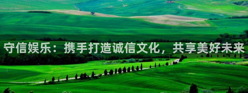 恒行体育代理：守信娱乐：携手打造诚信文化，共享美好未来