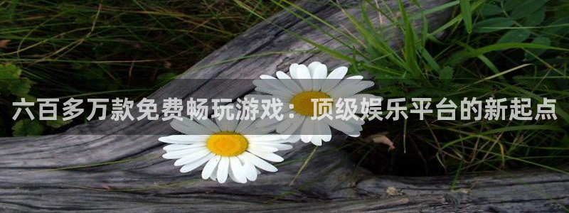 恒行体育eon：六百多万款免费畅玩游戏：顶级娱乐平台的新起点