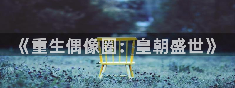 恒行主管：《重生偶像圈：皇朝盛世》